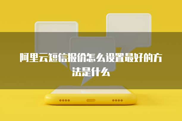阿里云短信报价怎么设置最好的方法是什么