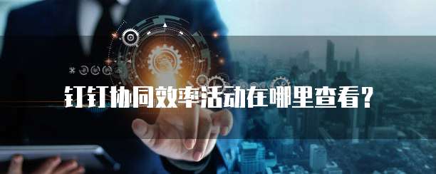 钉钉协同效率活动在哪里查看?