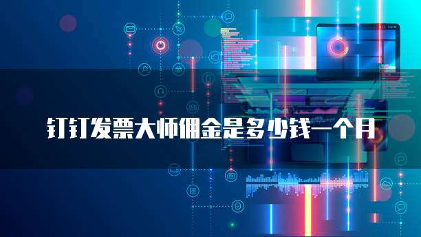 钉钉发票大师佣金是多少钱一个月