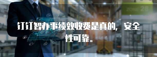 钉钉智办事绩效收费是真的,安全性可靠。