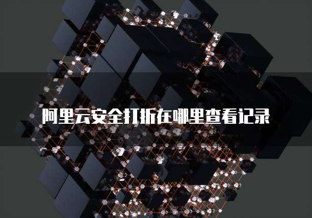 阿里云安全打折在哪里查看记录