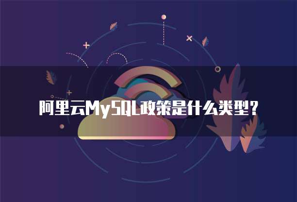 阿里云MySQL政策是什么类型?