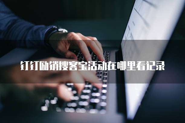 钉钉励销搜客宝活动在哪里看记录