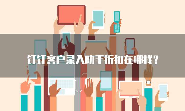 钉钉客户录入助手折扣在哪找?