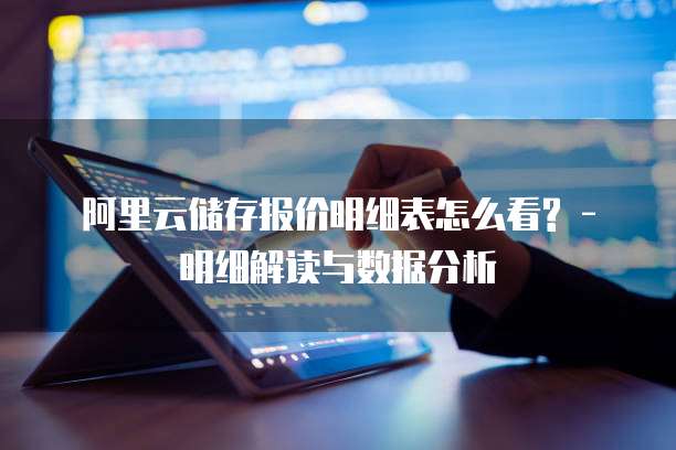 阿里云储存报价明细表怎么看? - 明细解读与数据分析
