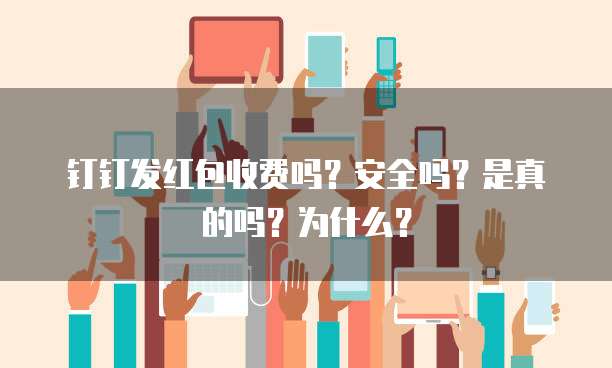钉钉发红包收费吗?安全吗?是真的吗?为什么?