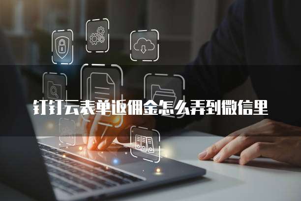 钉钉云表单返佣金怎么弄到微信里