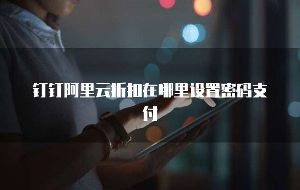 钉钉阿里云折扣在哪里设置密码支付