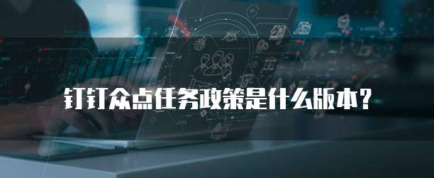 钉钉众点任务政策是什么版本?