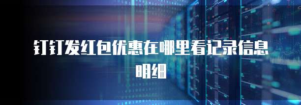 钉钉发红包优惠在哪里看记录信息明细