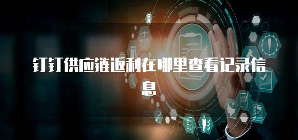 钉钉供应链返利在哪里查看记录信息