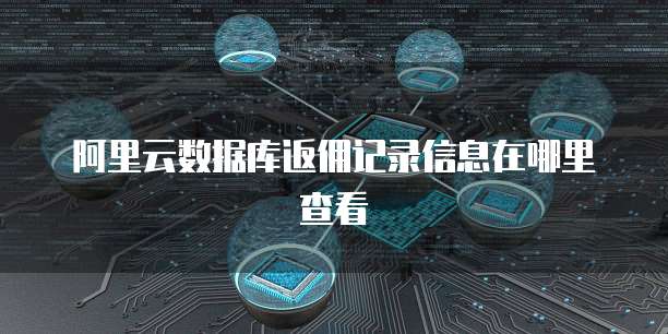 阿里云数据库返佣记录信息在哪里查看