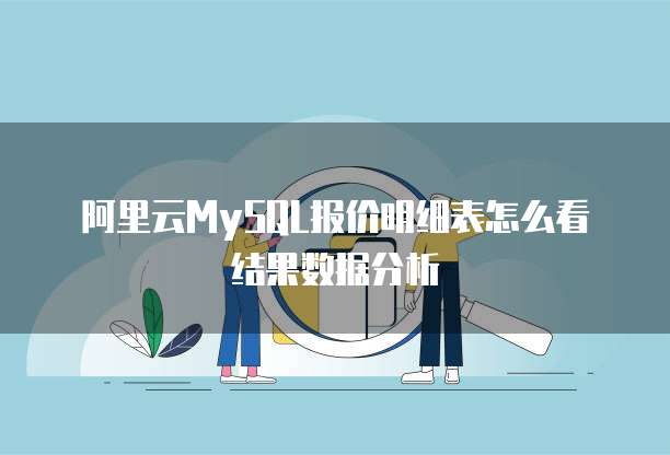 阿里云MySQL报价明细表怎么看结果数据分析