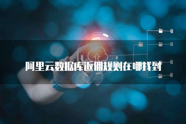 阿里云数据库返佣规则在哪找到