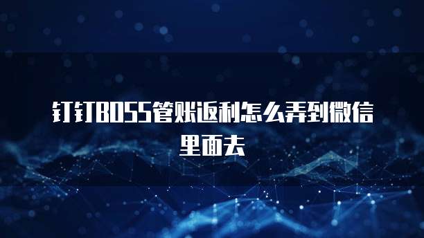 钉钉BOSS管账返利怎么弄到微信里面去