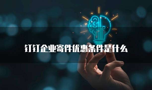 钉钉企业寄件优惠条件是什么