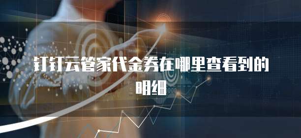 钉钉云管家代金券在哪里查看到的明细