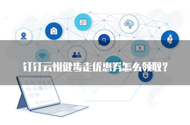 钉钉云悦健步走优惠券怎么领取?