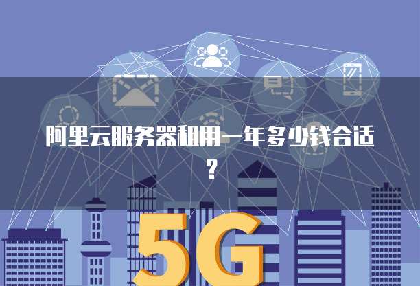 阿里云服务器租用一年多少钱合适?