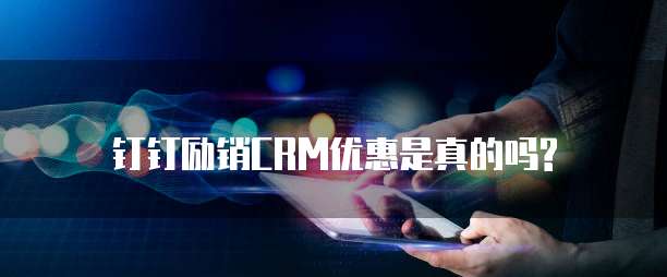 钉钉励销CRM优惠是真的吗?