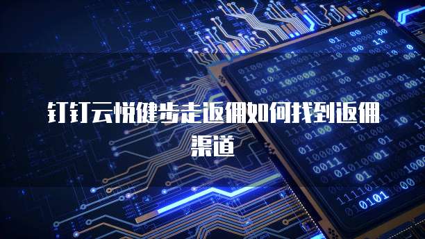 钉钉云悦健步走返佣如何找到返佣渠道