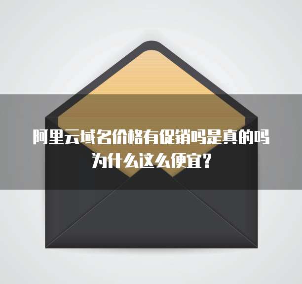 阿里云域名价格有促销吗是真的吗为什么这么便宜?