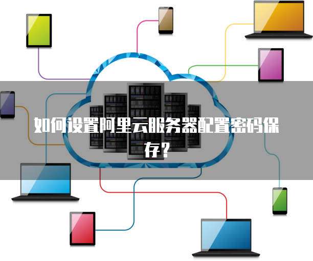 如何设置阿里云服务器配置密码保存?