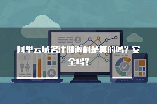 阿里云域名注册返利是真的吗?安全吗?