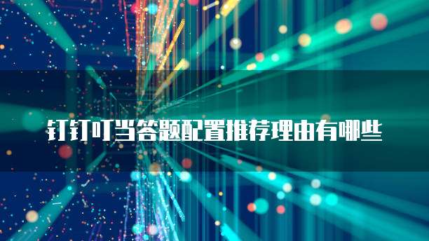 钉钉叮当答题配置推荐理由有哪些