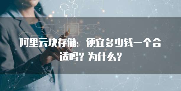 阿里云块存储:便宜多少钱一个合适吗?为什么?
