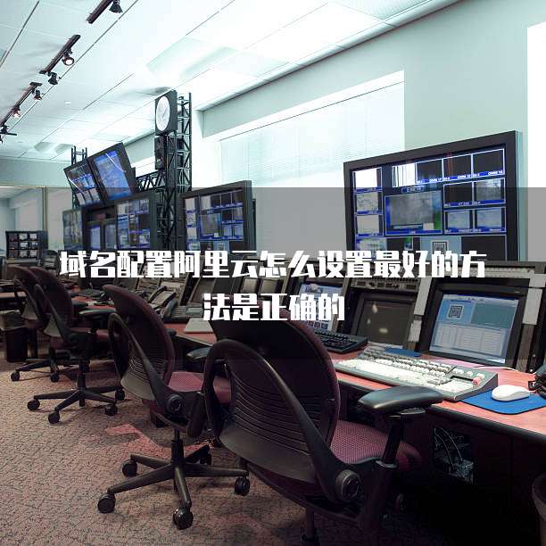 域名配置阿里云怎么设置最好的方法是正确的