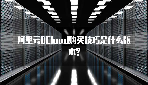 阿里云DCloud购买技巧是什么版本?