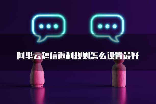 阿里云短信返利规则怎么设置最好