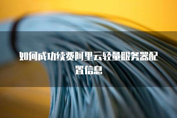 如何成功续费阿里云轻量服务器配置信息
