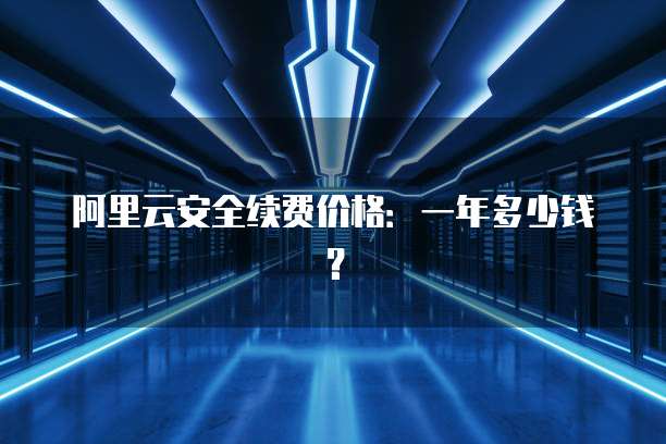 阿里云安全续费价格:一年多少钱?
