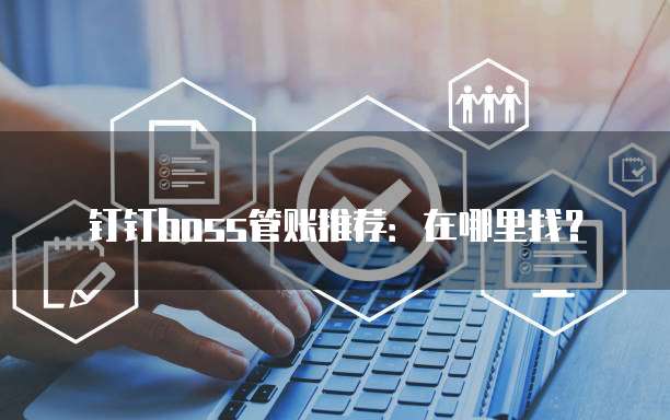 钉钉boss管账推荐：在哪里找？
