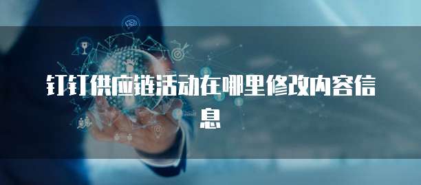 钉钉供应链活动在哪里修改内容信息