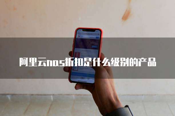 阿里云nas折扣是什么级别的产品