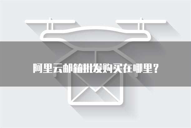 阿里云邮箱批发购买在哪里?