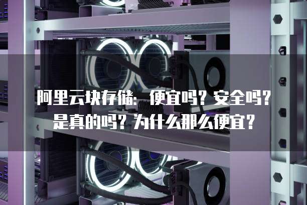 阿里云块存储:便宜吗?安全吗?是真的吗?为什么那么便宜?
