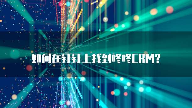 如何在钉钉上找到咚咚CRM？