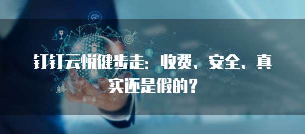 钉钉云悦健步走:收费、安全、真实还是假的?