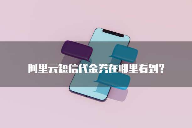 阿里云短信代金券在哪里看到?