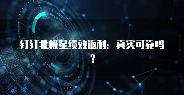 钉钉北极星绩效返利:真实可靠吗?