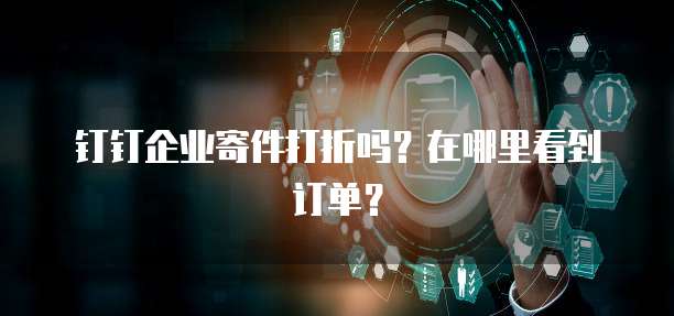 钉钉企业寄件打折吗?在哪里看到订单?