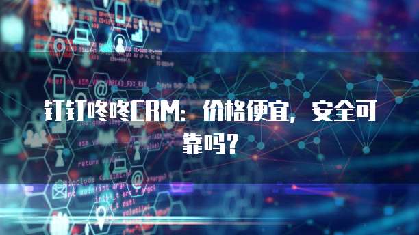 钉钉咚咚CRM:价格便宜,安全可靠吗?