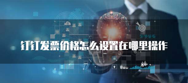 钉钉发票价格怎么设置在哪里操作