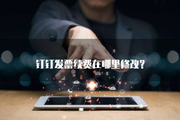 钉钉发票续费在哪里修改?