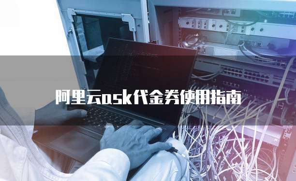 阿里云ask代金券使用指南