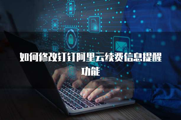 如何修改钉钉阿里云续费信息提醒功能